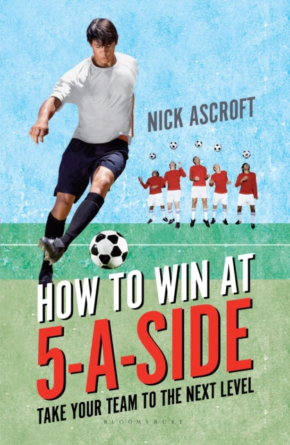 How to Win at 5-a-Side : Take Your Team to the Next Level, Paperback / softback Book