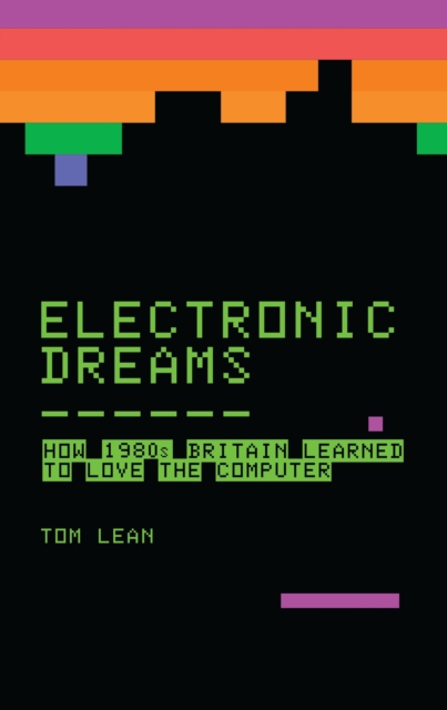 Electronic Dreams : How 1980s Britain Learned to Love the Computer, Hardback Book