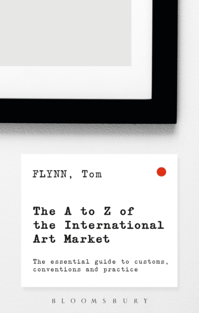 The A-Z of the International Art Market : The Essential Guide to Customs, Conventions and Practice, PDF eBook