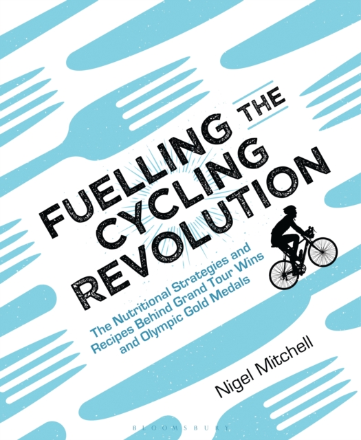 Fuelling the Cycling Revolution : The Nutritional Strategies and Recipes Behind Grand Tour Wins and Olympic Gold Medals, EPUB eBook
