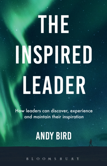 The Inspired Leader : How Leaders Can Discover, Experience and Maintain Their Inspiration, PDF eBook
