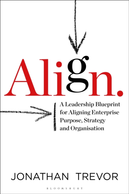 Align : A Leadership Blueprint for Aligning Enterprise Purpose, Strategy and Organisation, Hardback Book