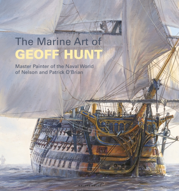 The Marine Art of Geoff Hunt : Master Painter of the Naval World of Nelson and Patrick O'Brian, Paperback / softback Book