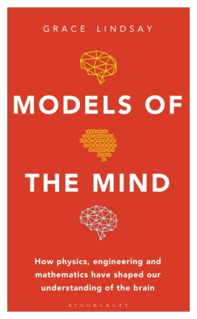 Models of the Mind : How Physics, Engineering and Mathematics Have Shaped Our Understanding of the Brain, Hardback Book