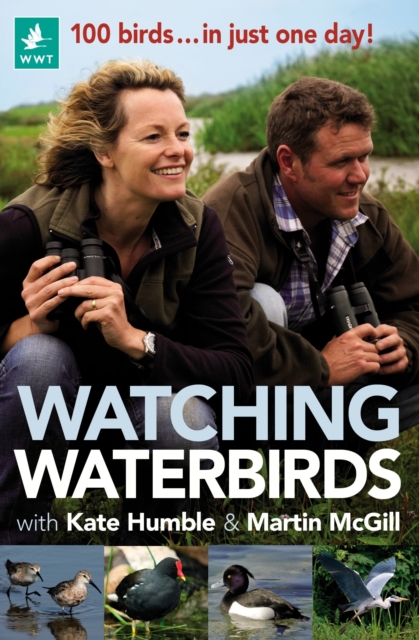 Watching Waterbirds with Kate Humble and Martin McGill : 100 birds ... in just one day!, Paperback / softback Book