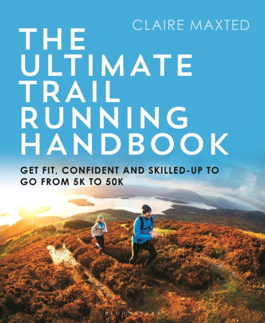 The Ultimate Trail Running Handbook : Get fit, confident and skilled-up to go from 5k to 50k, Paperback / softback Book