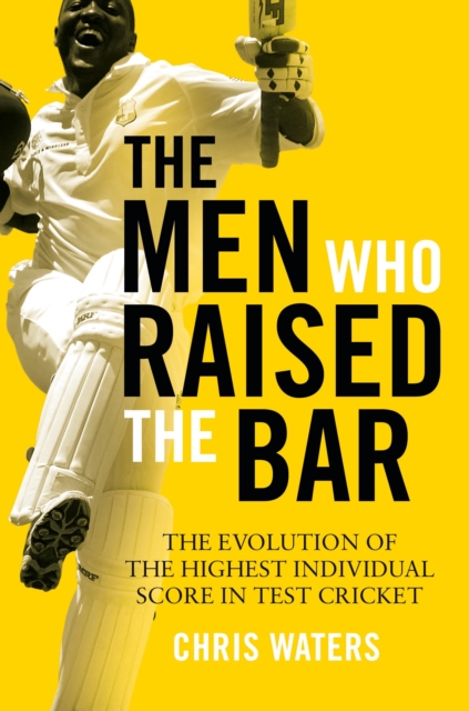 The Men Who Raised the Bar : The evolution of the highest individual score in Test cricket, Hardback Book