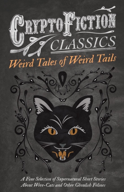 Weird Tales of Weird Tails - A Fine Selection of Supernatural Short Stories about Were-Cats and Other Ghoulish Felines (Cryptofiction Classics), Paperback / softback Book