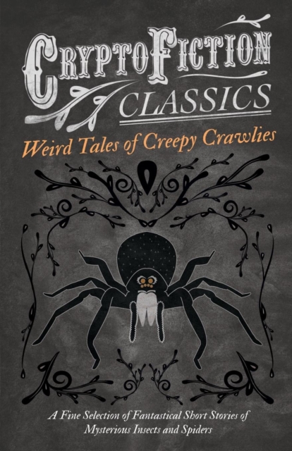 Weird Tales of Creepy Crawlies - A Fine Selection of Fantastical Short Stories of Mysterious Insects and Spiders (Cryptofiction Classics), Paperback / softback Book