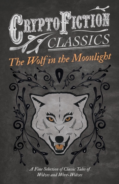 The Wolf in the Moonlight - A Fine Selection of Classic Tales of Wolves and Were-Wolves (Cryptofiction Classics), Paperback / softback Book