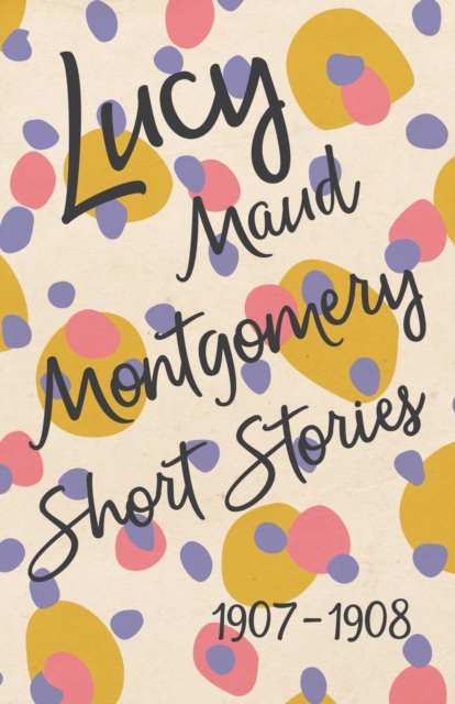 Lucy Maud Montgomery Short Stories, 1907 to 1908, Paperback / softback Book