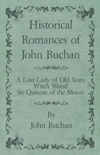 Historical Romances of John Buchan - A Lost Lady of Old Years, Witch Wood, Sir Quixote of the Moors, Paperback / softback Book