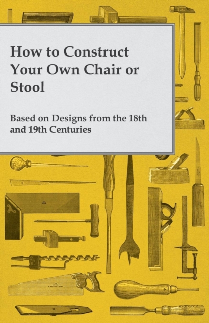 How to Construct Your Own Chair or Stool Based on Designs from the 18th and 19th Centuries, Paperback / softback Book