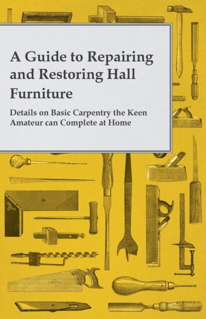 A Guide to Repairing and Restoring Hall Furniture - Details on Basic Carpentry the Keen Amateur Can Complete at Home, Paperback / softback Book