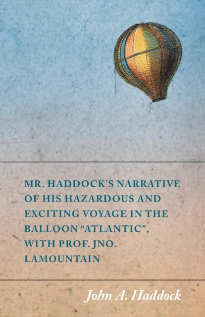 Mr. Haddock's Narrative of His Hazardous and Exciting Voyage in the Balloon "Atlantic", with Prof. Jno. LaMountain, Paperback / softback Book