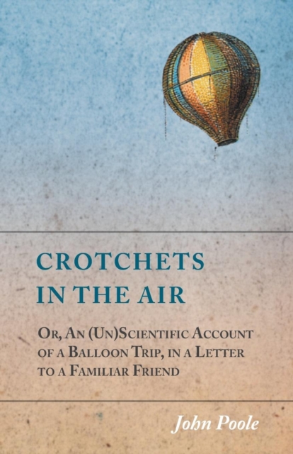 Crotchets in the Air; Or, an (Un)Scientific Account of a Balloon Trip, in a Letter to a Familiar Friend, Paperback / softback Book