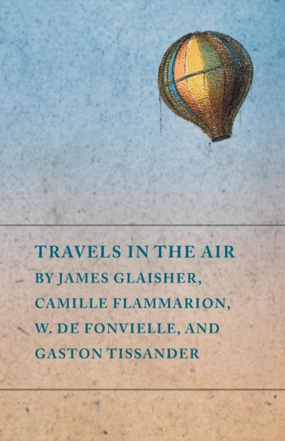 Travels in the Air by James Glaisher, Camille Flammarion, W. de Fonvielle, and Gaston Tissander, Paperback / softback Book