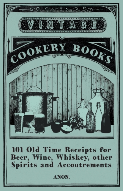 101 Old Time Receipts for Beer, Wine, Whiskey, other Spirits and Accoutrements, Paperback / softback Book