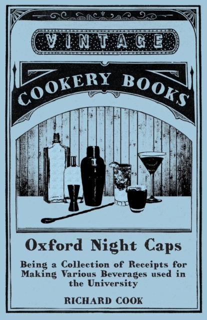 Oxford Night Caps - Being a Collection of Receipts for Making Various Beverages used in the University : A Reprint of the 1827 Edition, Paperback / softback Book