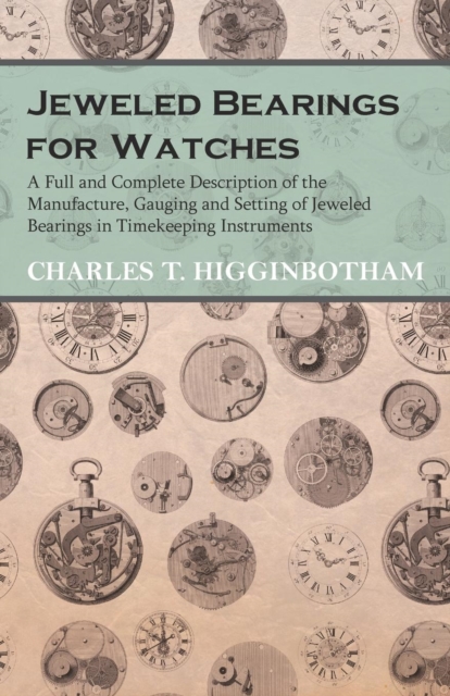 Jeweled Bearings for Watches - A Full and Complete Description of the Manufacture, Gauging and Setting of Jeweled Bearings in Timekeeping Instruments, Paperback / softback Book