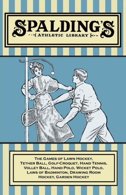 Spalding's Athletic Library - The Games of Lawn Hockey, Tether Ball, Golf-Croquet, Hand Tennis, Volley Ball, Hand Polo, Wicket Polo, Laws of Badminton, Drawing Room Hockey, Garden Hockey, Paperback / softback Book