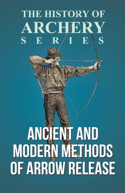 Ancient and Modern Methods of Arrow Release (History of Archery Series), Paperback / softback Book