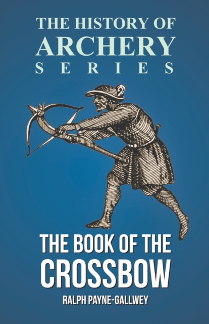 The Book of the Crossbow (History of Archery Series), Paperback / softback Book