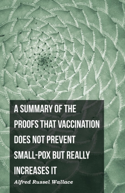 A Summary of the Proofs that Vaccination Does Not Prevent Small-pox but Really Increases It, Paperback / softback Book