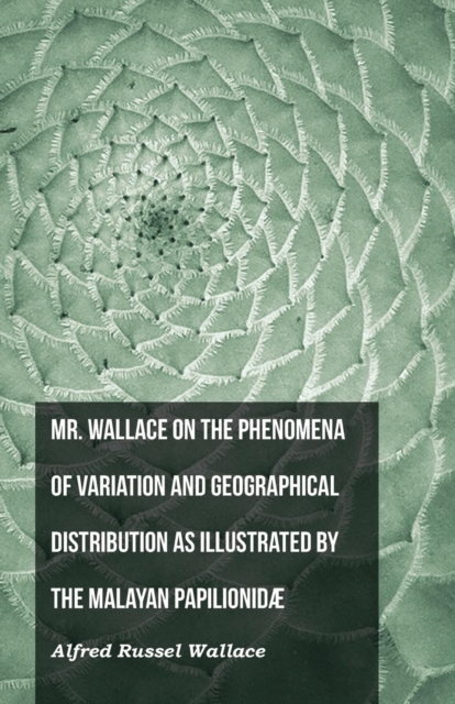 Mr. Wallace on the Phenomena of Variation and Geographical Distribution as Illustrated by the Malayan Papilionidae, Paperback / softback Book
