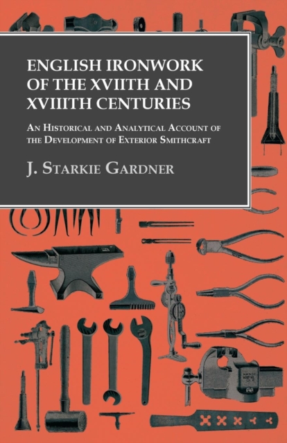 English Ironwork of the XVIIth and XVIIIth Centuries - An Historical and Analytical Account of the Development of Exterior Smithcraft, Paperback / softback Book