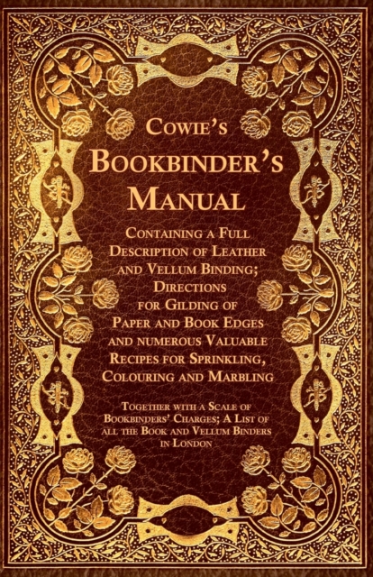 Cowie's Bookbinder's Manual - Containing a Full Description of Leather and Vellum Binding; Directions for Gilding of Paper and Book Edges and Numerous Valuable Recipes for Sprinkling, Colouring and Ma, Paperback / softback Book