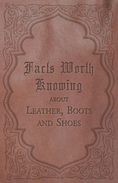 Facts Worth Knowing about Leather, Boots and Shoes, Paperback / softback Book