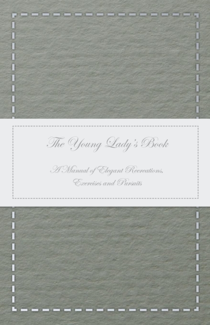 The Young Lady's Book - A Manual of Elegant Recreations, Exercises and Pursuits, Paperback / softback Book