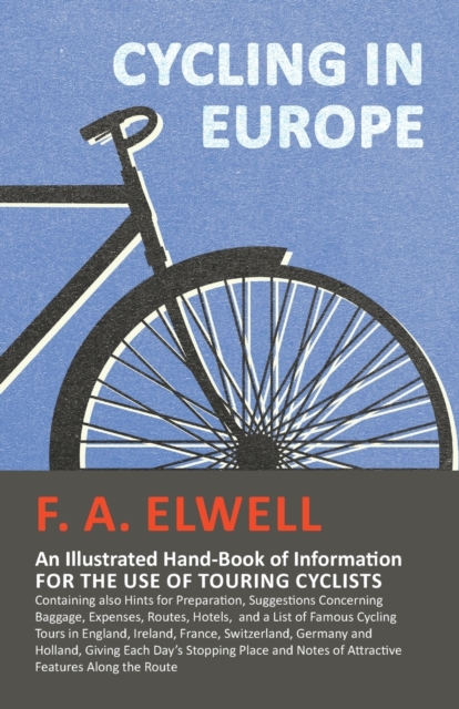 Cycling in Europe - An Illustrated Hand-Book of Information for the use of Touring Cyclists : Containing also Hints for Preparation, Suggestions Concerning Baggage, Expenses, Routes, Hotels, and a Lis, Paperback / softback Book