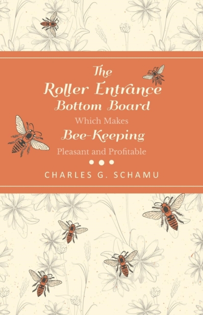 The Roller Entrance Bottom Board Which Makes Bee-Keeping Pleasant and Profitable, Paperback / softback Book