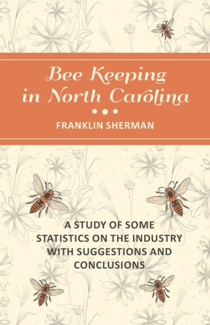 Bee Keeping in North Carolina - A Study of Some Statistics on the Industry with Suggestions and Conclusions, Paperback / softback Book