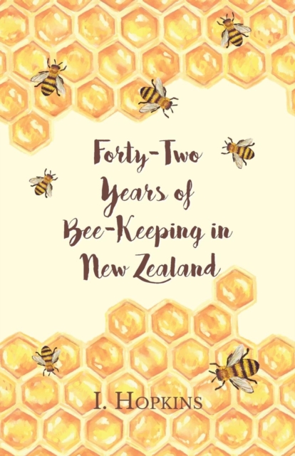 Forty-Two Years of Bee-Keeping in New Zealand 1874-1916 - Some Reminiscences, Paperback / softback Book