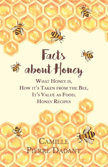 Facts about Honey;What Honey is, How it's Taken from the Bee, It's Value as Food, Honey Recipes, Paperback / softback Book