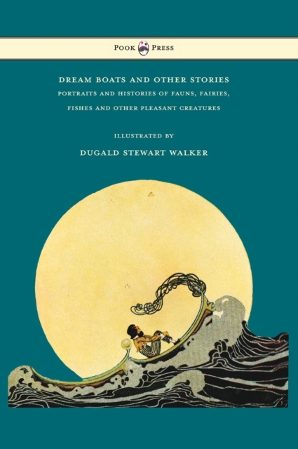 Dream Boats and Other Stories - Portraits and Histories of Fauns, Fairies, Fishes and Other Pleasant Creatures - Illustrated by Dugald Stewart Walker, Hardback Book