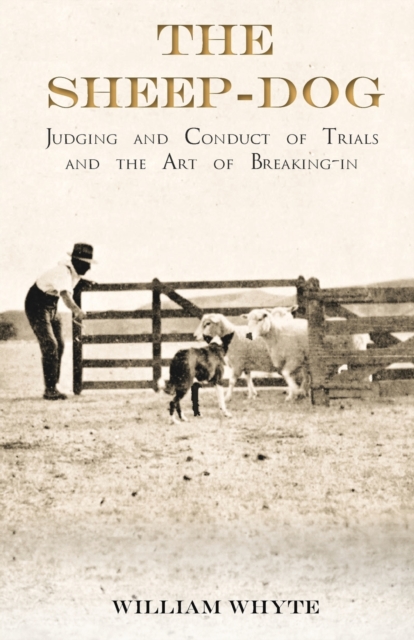 The Sheep-Dog - Judging and Conduct of Trials and the Art of Breaking-in;A Comprehensive and Practical Text-Book Dealing with the System of Judging Sheep-Dog Trials in New Zealand and Type on the Show, Paperback / softback Book