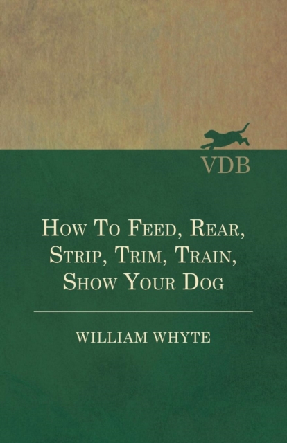 How To Feed, Rear, Strip, Trim, Train, Show Your Dog, Paperback / softback Book