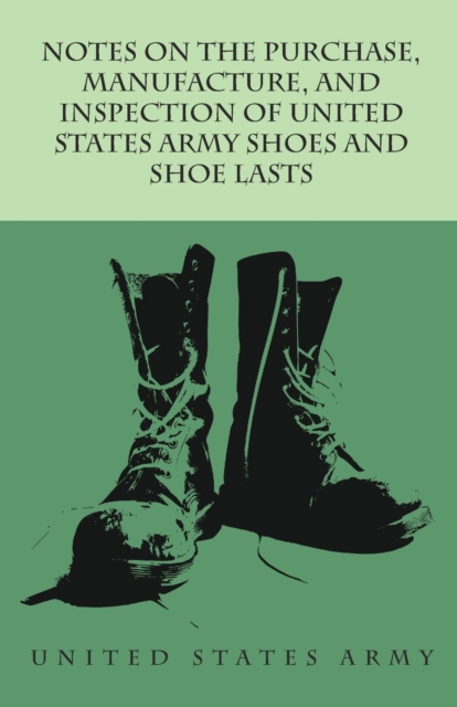 Notes on the Purchase, Manufacture, and Inspection of United States Army Shoes and Shoe Lasts, Paperback / softback Book