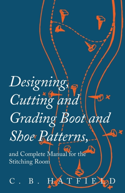 Designing, Cutting and Grading Boot and Shoe Patterns, and Complete Manual for the Stitching Room, Paperback / softback Book