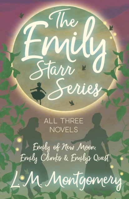 The Emily Starr Series; All Three Novels;Emily of New Moon, Emily Climbs and Emily's Quest, Paperback / softback Book