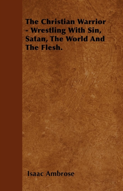 The Christian Warrior - Wrestling With Sin, Satan, The World And The Flesh., EPUB eBook