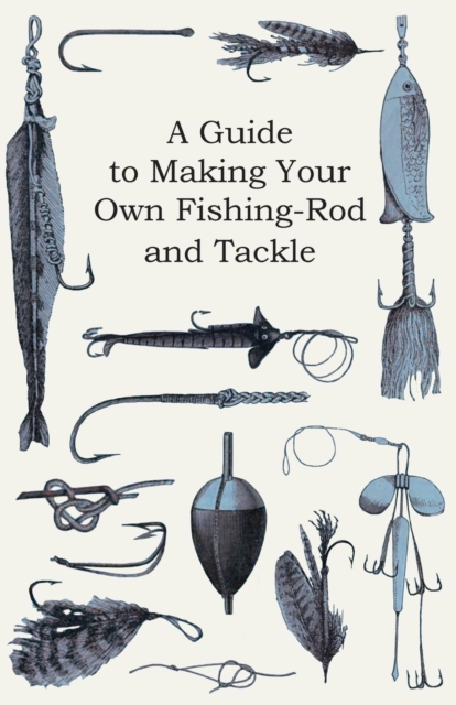A Guide to Making Your Own Fishing-Rod and Tackle, EPUB eBook