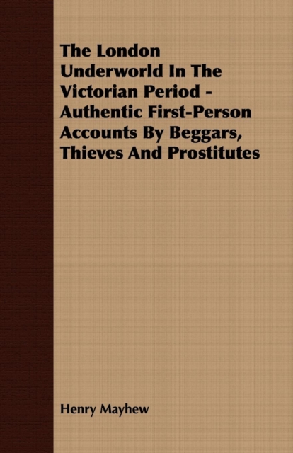 The London Underworld In The Victorian Period - Authentic First-Person Accounts By Beggars, Thieves And Prostitutes, EPUB eBook