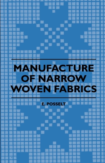 Manufacture of Narrow Woven Fabrics - Ribbons, Trimmings, Edgings, Etc. - Giving Description of the Various Yarns Used, the Construction of Weaves and Novelties in Fabrics Structures, also Desriptive, EPUB eBook