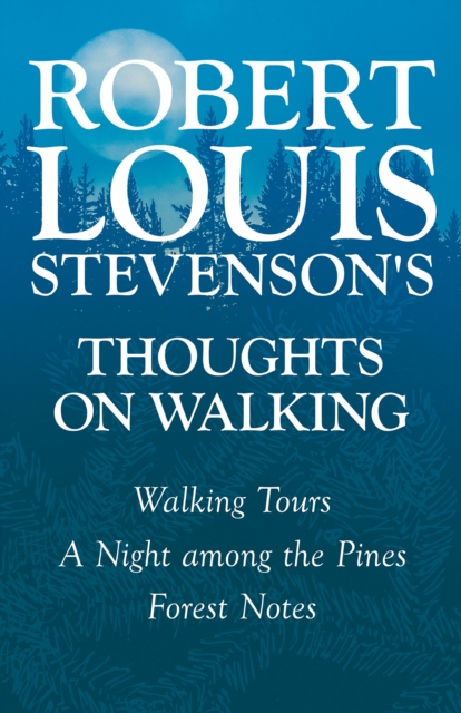 Robert Louis Stevenson's Thoughts on Walking - Walking Tours - A Night among the Pines - Forest Notes, EPUB eBook