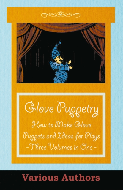 Glove Puppetry - How to Make Glove Puppets and Ideas for Plays - Three Volumes in One, EPUB eBook